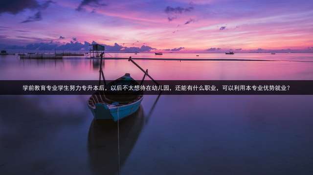 学前教育专业学生努力专升本后，以后不太想待在幼儿园，还能有什么职业，可以利用本专业优势就业？