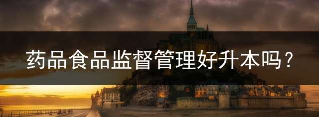 药品食品监督管理好升本吗？
