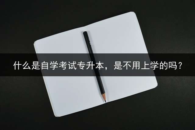 什么是自学考试专升本，是不用上学的吗？