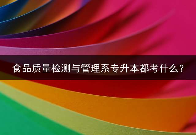 食品质量检测与管理系专升本都考什么？