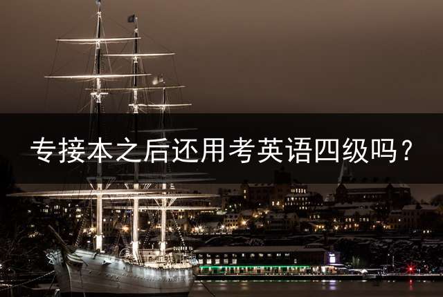 专接本之后还用考英语四级吗？