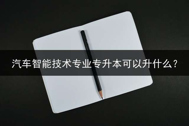 汽车智能技术专业专升本可以升什么？