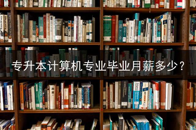 专升本计算机专业毕业月薪多少？