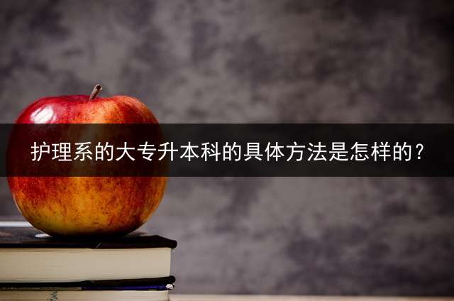 护理系的大专升本科的具体方法是怎样的？