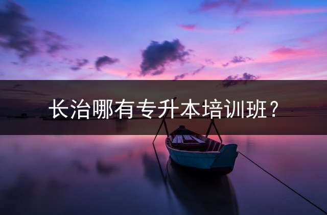 长治哪有专升本培训班？