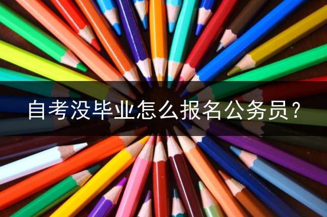 自考没毕业怎么报名公务员？
