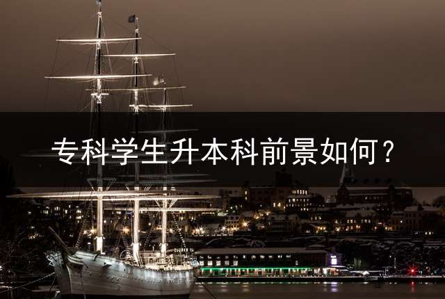 专科学生升本科前景如何？