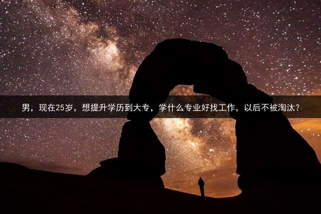 男，现在25岁，想提升学历到大专，学什么专业好找工作，以后不被淘汰？