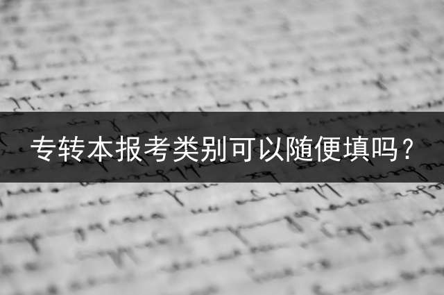 专转本报考类别可以随便填吗？