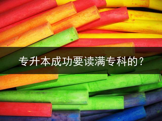 专升本成功要读满专科的？