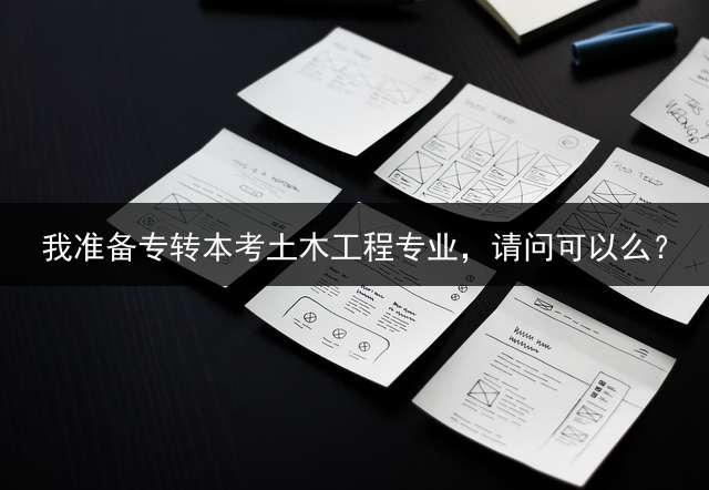 我准备专转本考土木工程专业，请问可以么？