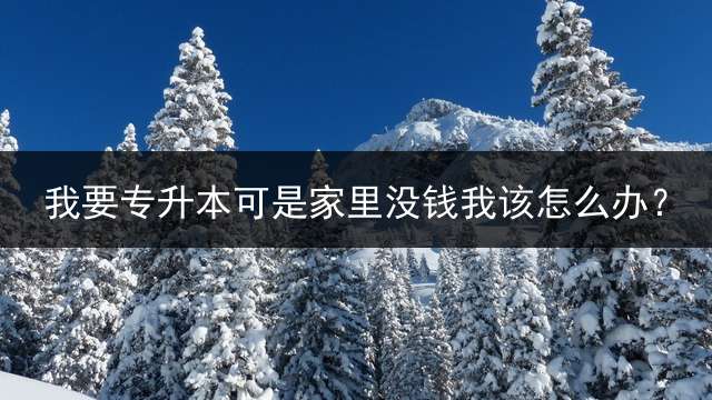 我要专升本可是家里没钱我该怎么办？