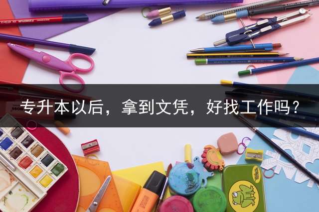 专升本以后，拿到文凭，好找工作吗？
