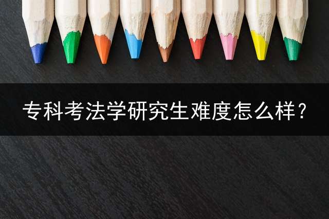 专科考法学研究生难度怎么样？