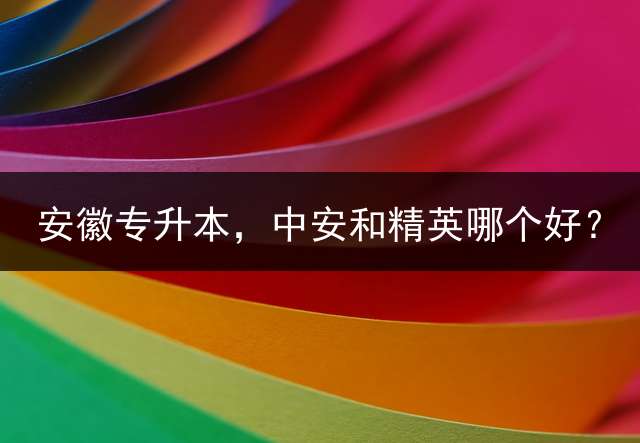 安徽专升本，中安和精英哪个好？