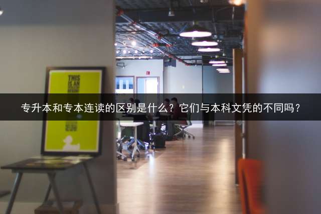 专升本和专本连读的区别是什么？它们与本科文凭的不同吗？