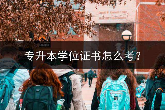 专升本学位证书怎么考？