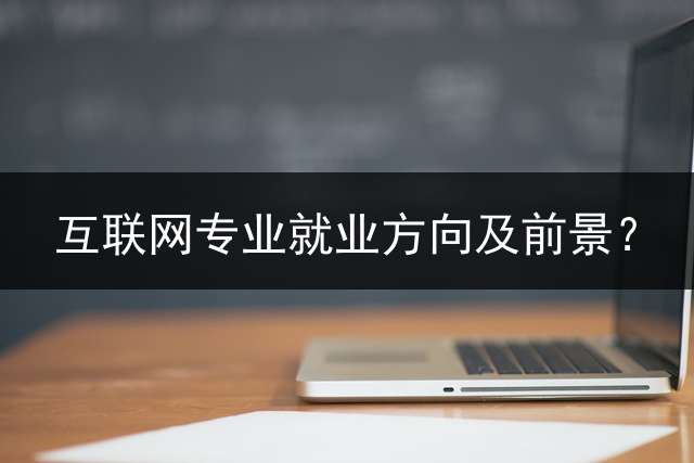 互联网专业就业方向及前景？