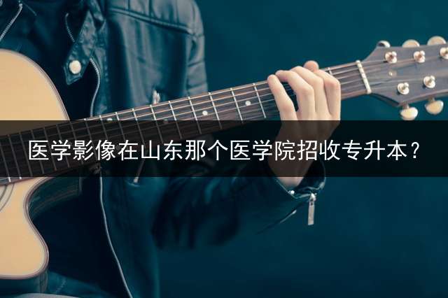 医学影像在山东那个医学院招收专升本？