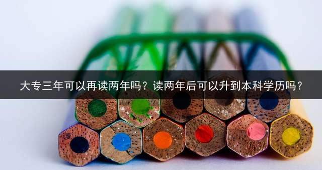 大专三年可以再读两年吗？读两年后可以升到本科学历吗？