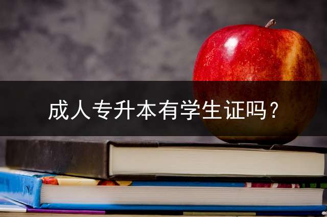 成人专升本有学生证吗？