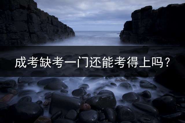 成考缺考一门还能考得上吗？