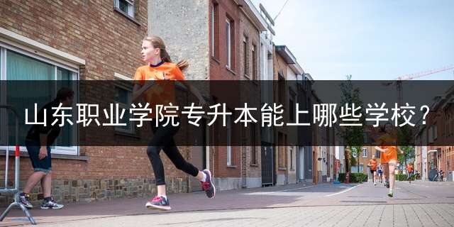 山东职业学院专升本能上哪些学校？