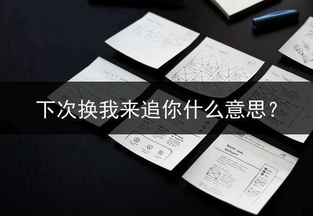 下次换我来追你什么意思？