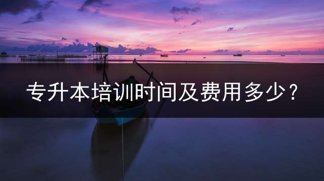 专升本培训时间及费用多少？