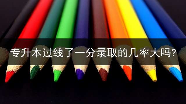 专升本过线了一分录取的几率大吗?