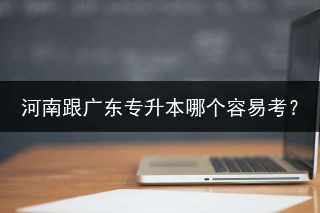 河南跟广东专升本哪个容易考？