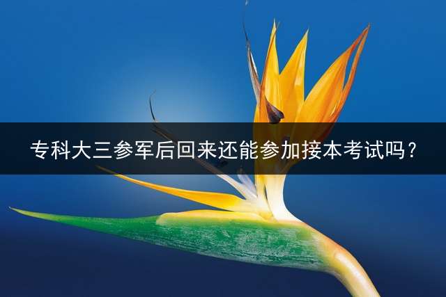 专科大三参军后回来还能参加接本考试吗？