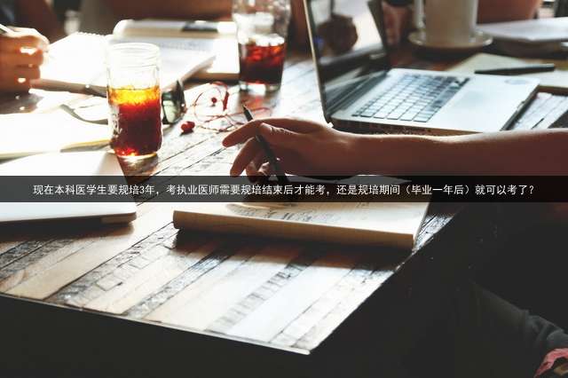 现在本科医学生要规培3年，考执业医师需要规培结束后才能考，还是规培期间（毕业一年后）就可以考了？