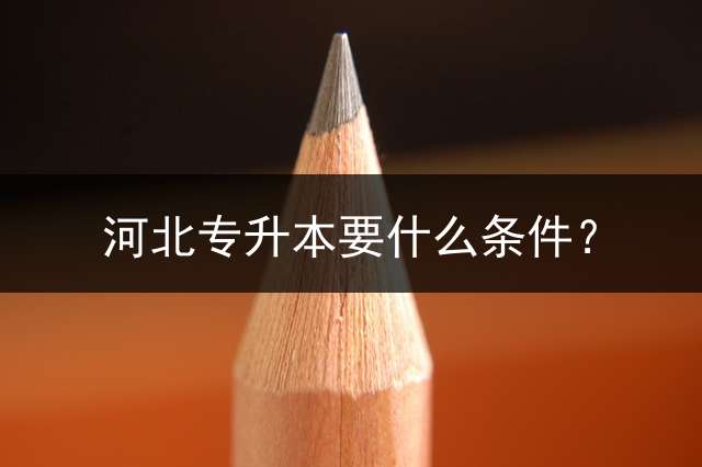 河北专升本要什么条件？