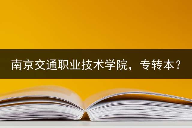 南京交通职业技术学院，专转本？