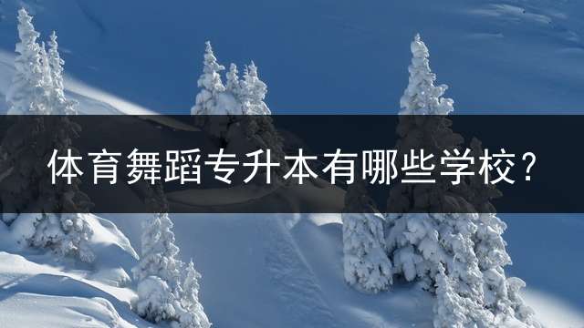 体育舞蹈专升本有哪些学校？