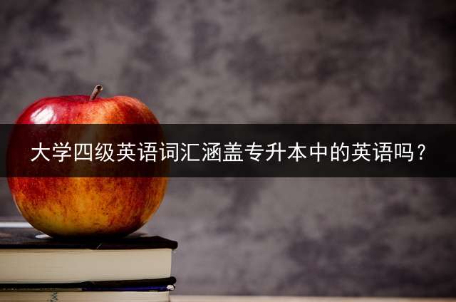 大学四级英语词汇涵盖专升本中的英语吗？