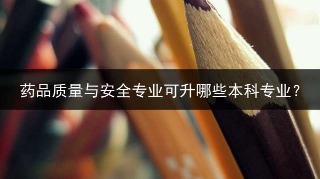 药品质量与安全专业可升哪些本科专业？