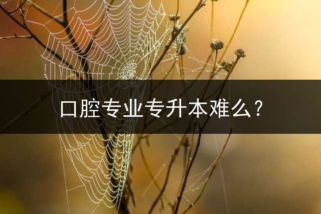 口腔专业专升本难么？