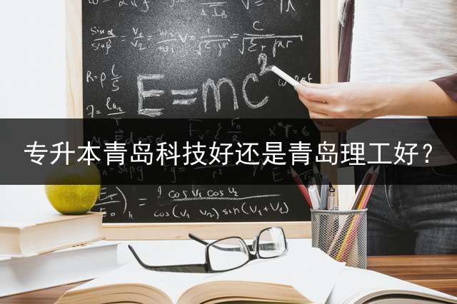 专升本青岛科技好还是青岛理工好？