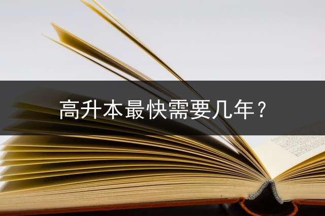 高升本最快需要几年？