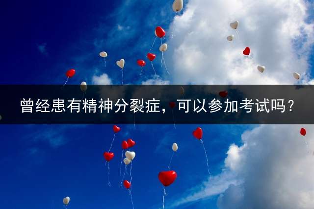 曾经患有精神分裂症，可以参加考试吗？