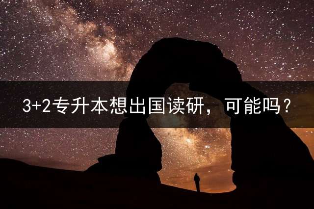 3+2专升本想出国读研，可能吗？