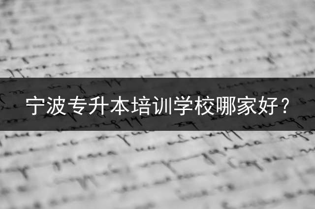 宁波专升本培训学校哪家好？