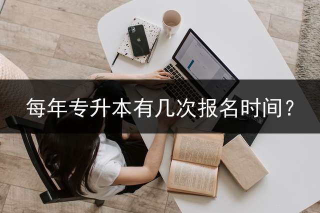 每年专升本有几次报名时间？