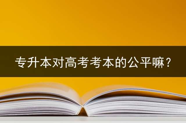 专升本对高考考本的公平嘛？