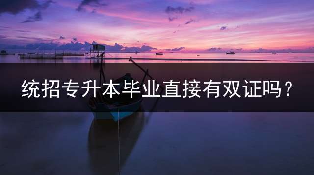 统招专升本毕业直接有双证吗？