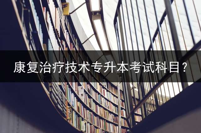康复治疗技术专升本考试科目？