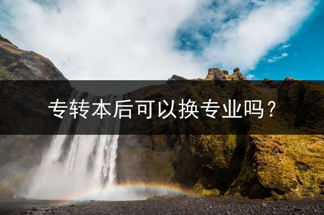 专转本后可以换专业吗？