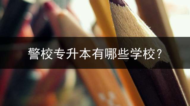 警校专升本有哪些学校？